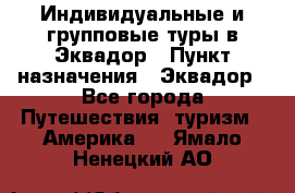 Индивидуальные и групповые туры в Эквадор › Пункт назначения ­ Эквадор - Все города Путешествия, туризм » Америка   . Ямало-Ненецкий АО